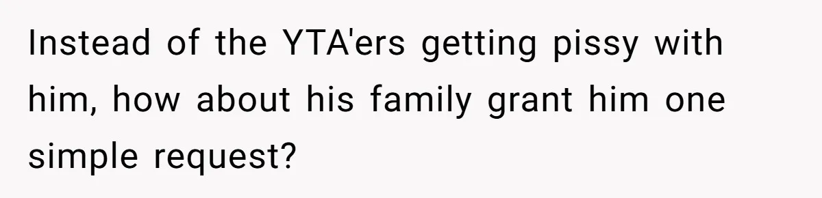 Instead of the YTA'ers getting pissy with him, how about his family grant him one simple request?