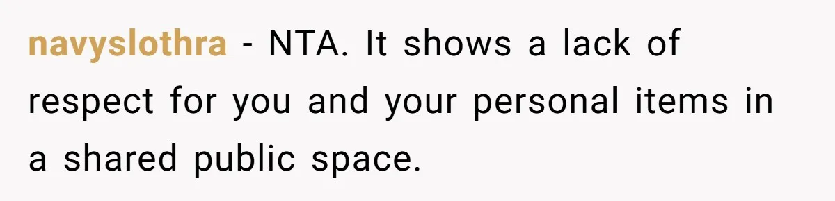 navyslothra − NTA. It shows a lack of respect for you and your personal items in a shared public space.