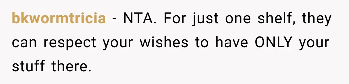 bkwormtricia − NTA. For just one shelf, they can respect your wishes to have ONLY your stuff there.