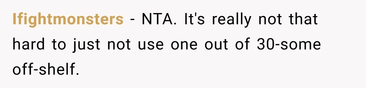 Ifightmonsters − NTA. It's really not that hard to just not use one out of 30-some off-shelf.