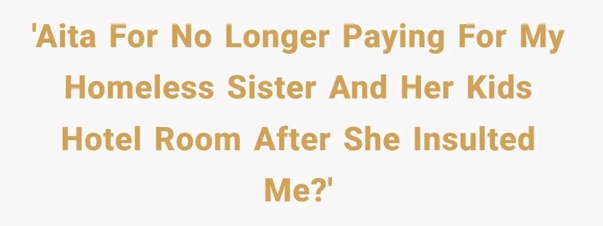 'AITA for no longer paying for my homeless sister and her kids hotel room after she insulted me?'