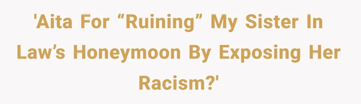 'AITA for “ruining” my sister in law’s honeymoon by exposing her racism?'