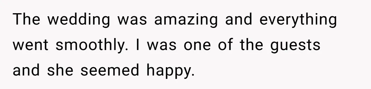 The wedding was amazing and everything went smoothly. I was one of the guests and she seemed happy.