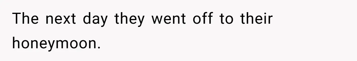 The next day they went off to their honeymoon.