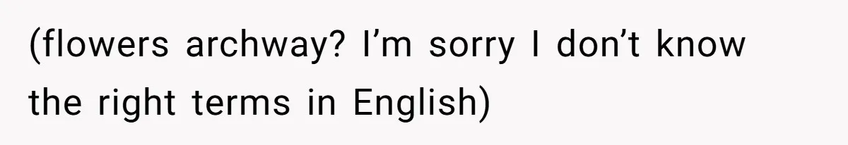 (flowers archway? I’m sorry I don’t know the right terms in English)