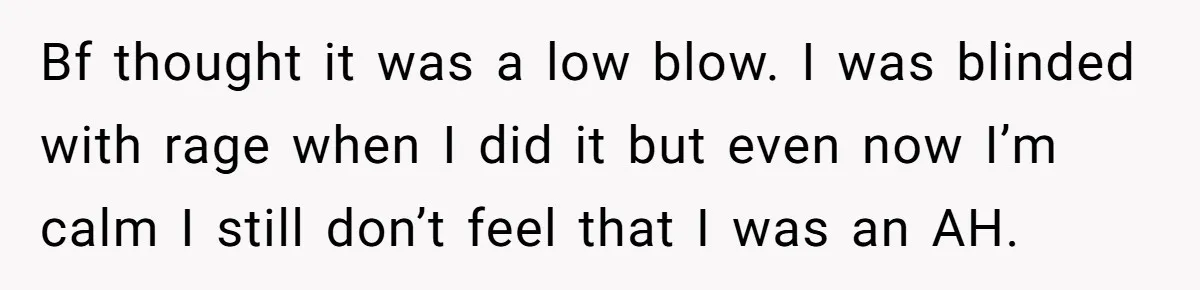 Bf thought it was a low blow. I was blinded with rage when I did it but even now I’m calm I still don’t feel that I was an AH.