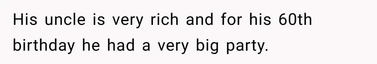 His uncle is very rich and for his 60th birthday he had a very big party.
