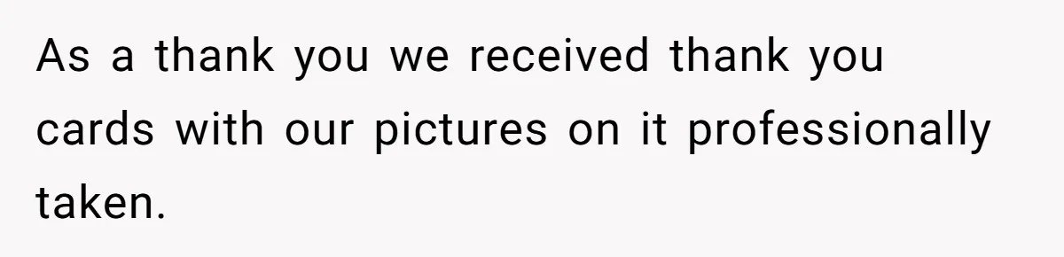 As a thank you we received thank you cards with our pictures on it professionally taken.