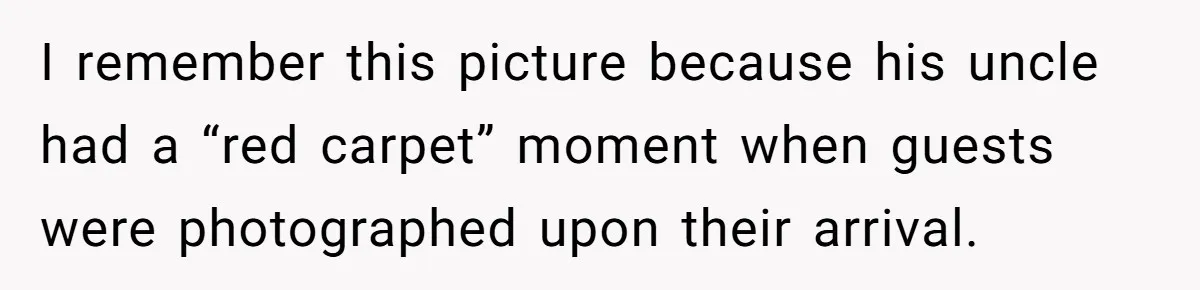 I remember this picture because his uncle had a “red carpet” moment when guests were photographed upon their arrival.