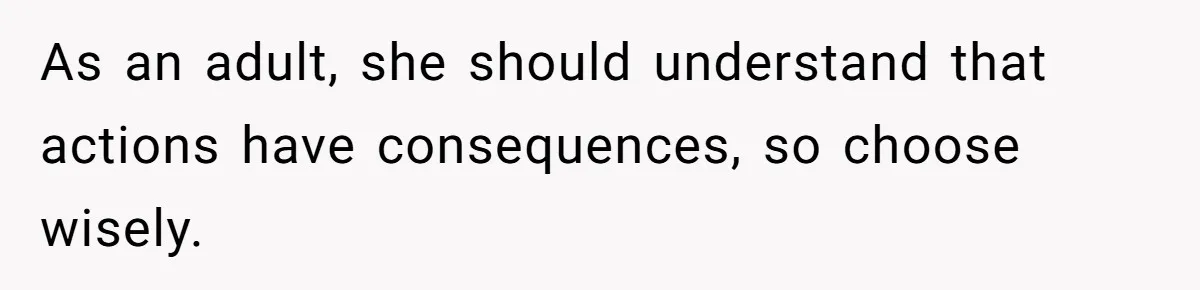 As an adult, she should understand that actions have consequences, so choose wisely.