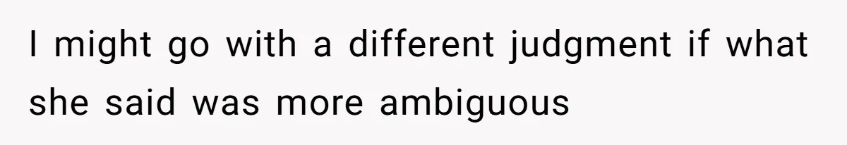 I might go with a different judgment if what she said was more ambiguous