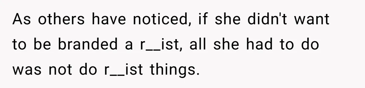 As others have noticed, if she didn't want to be branded a r__ist, all she had to do was not do r__ist things.