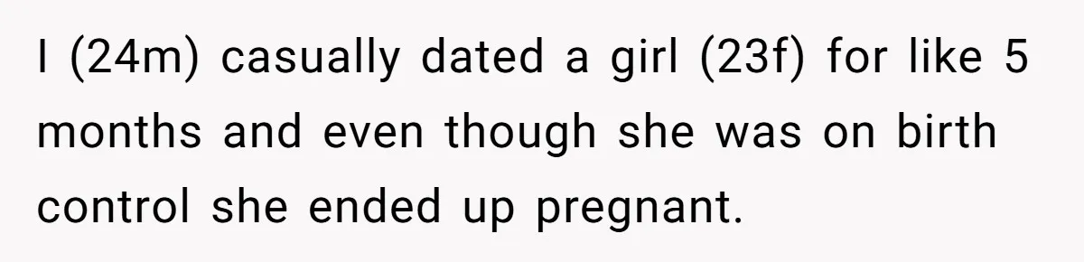 I (24m) casually dated a girl (23f) for like 5 months and even though she was on birth control she ended up pregnant.