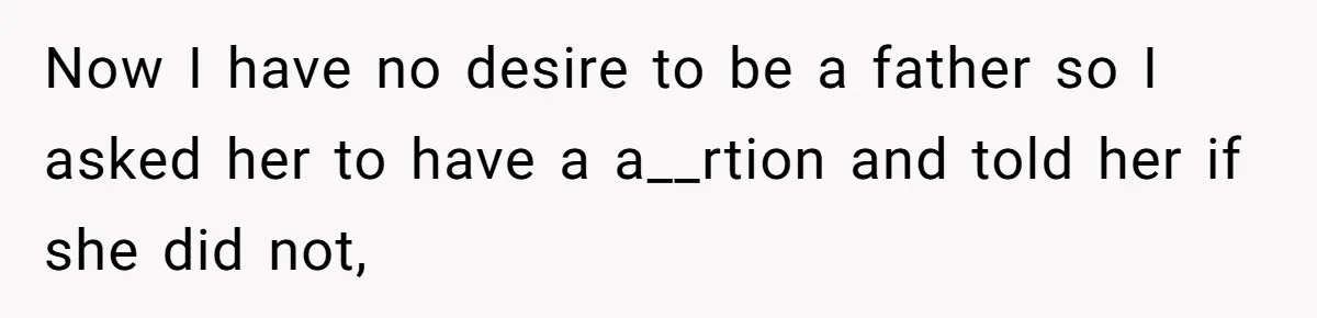 Now I have no desire to be a father so I asked her to have a a__rtion and told her if she did not,