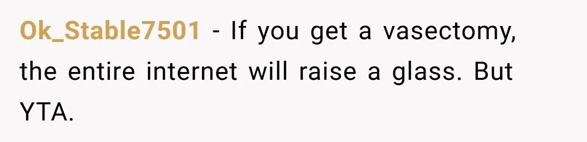 Ok_Stable7501 − If you get a vasectomy, the entire internet will raise a glass. But YTA.