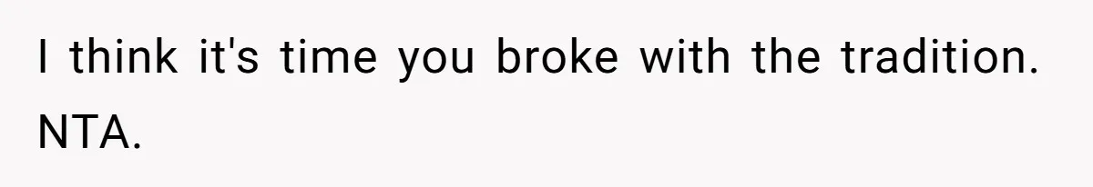 I think it's time you broke with the tradition. NTA.