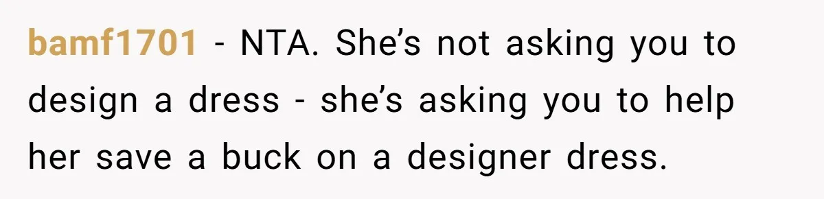 bamf1701 − NTA. She’s not asking you to design a dress - she’s asking you to help her save a buck on a designer dress.