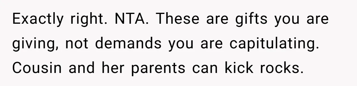 Exactly right. NTA. These are gifts you are giving, not demands you are capitulating. Cousin and her parents can kick rocks.