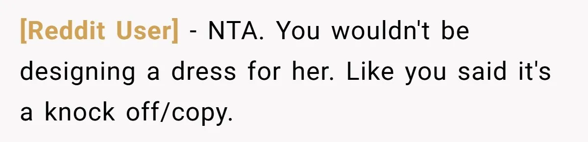 [Reddit User] − NTA. You wouldn't be designing a dress for her. Like you said it's a knock off/copy.