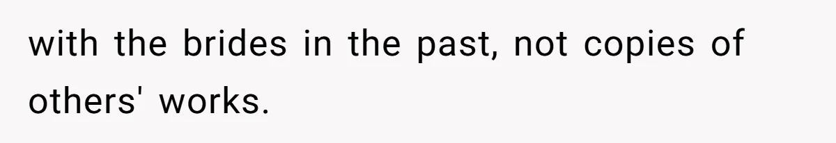 with the brides in the past, not copies of others' works.