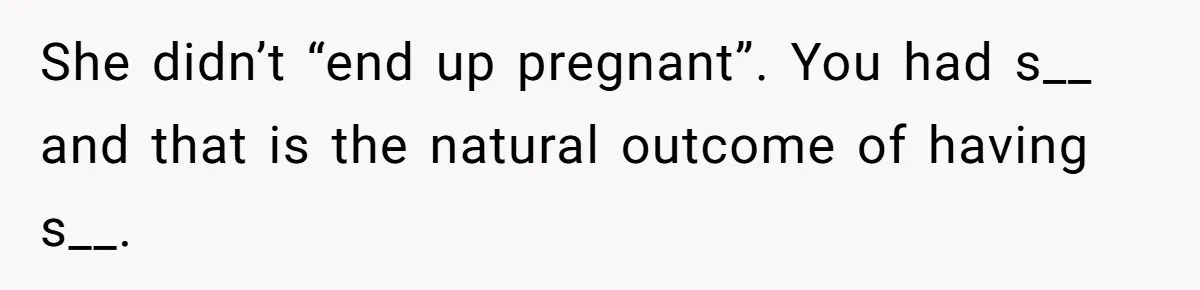 She didn’t “end up pregnant”. You had s__ and that is the natural outcome of having s__.