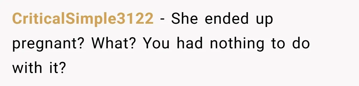 CriticalSimple3122 − She ended up pregnant? What? You had nothing to do with it?