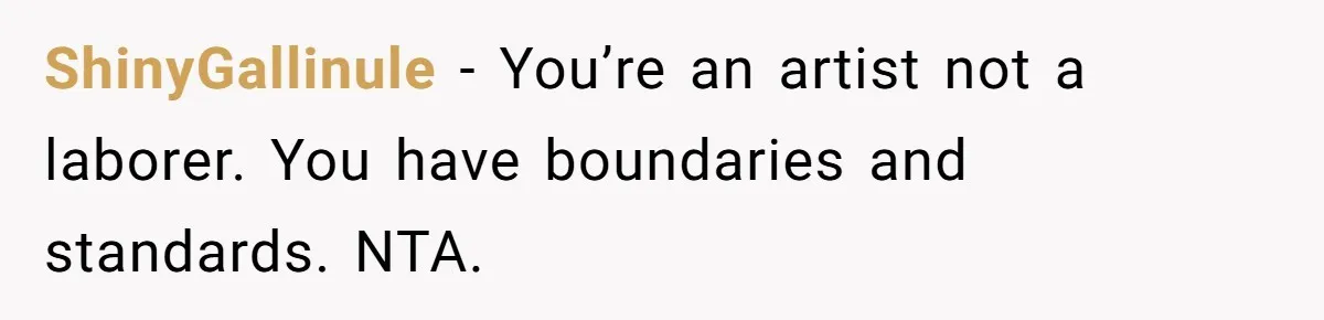 ShinyGallinule − You’re an artist not a laborer. You have boundaries and standards. NTA.