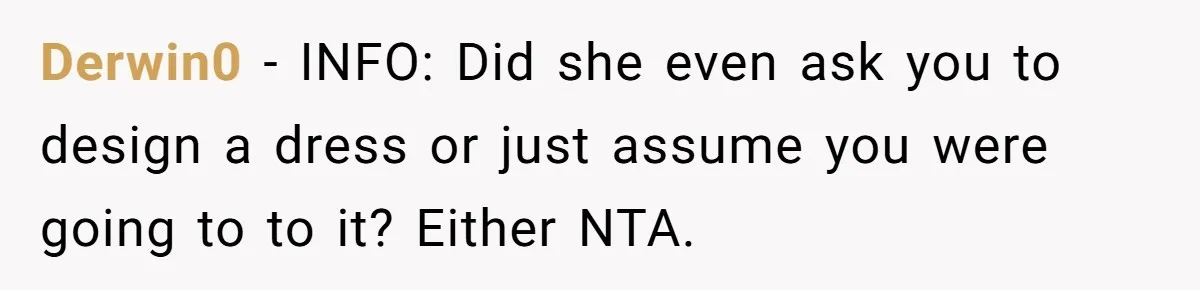 Derwin0 − INFO: Did she even ask you to design a dress or just assume you were going to to it? Either NTA.