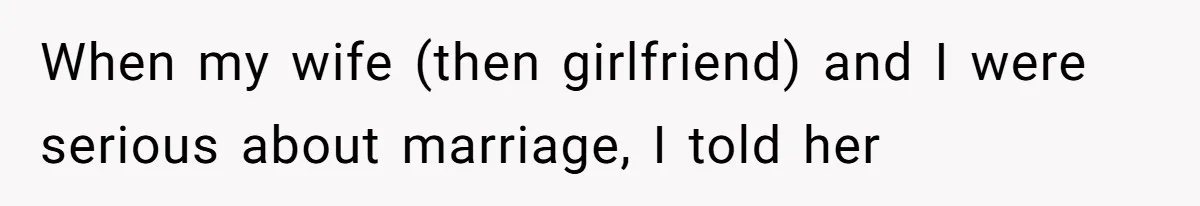 When my wife (then girlfriend) and I were serious about marriage, I told her