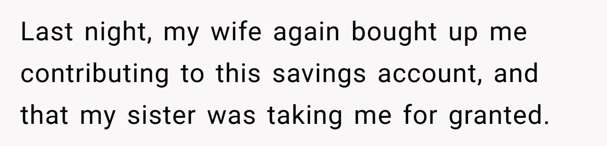 Last night, my wife again bought up me contributing to this savings account, and that my sister was taking me for granted.