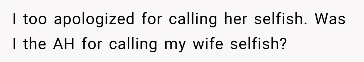 I too apologized for calling her selfish. Was I the AH for calling my wife selfish?