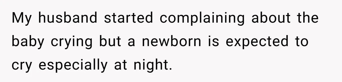 My husband started complaining about the baby crying but a newborn is expected to cry especially at night.