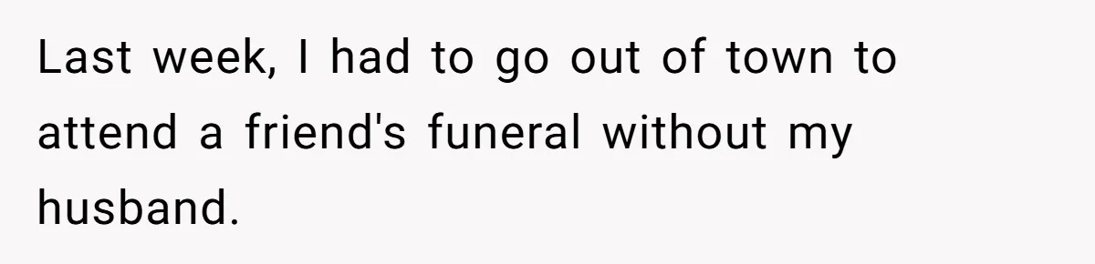 Last week, I had to go out of town to attend a friend's funeral without my husband.