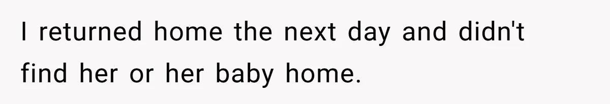 I returned home the next day and didn't find her or her baby home.