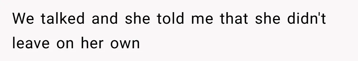 We talked and she told me that she didn't leave on her own