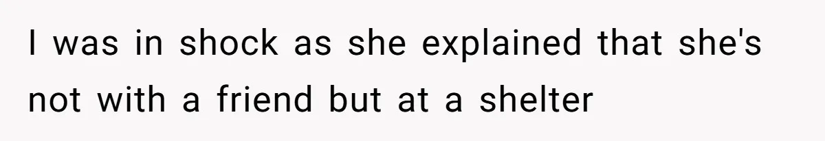 I was in shock as she explained that she's not with a friend but at a shelter