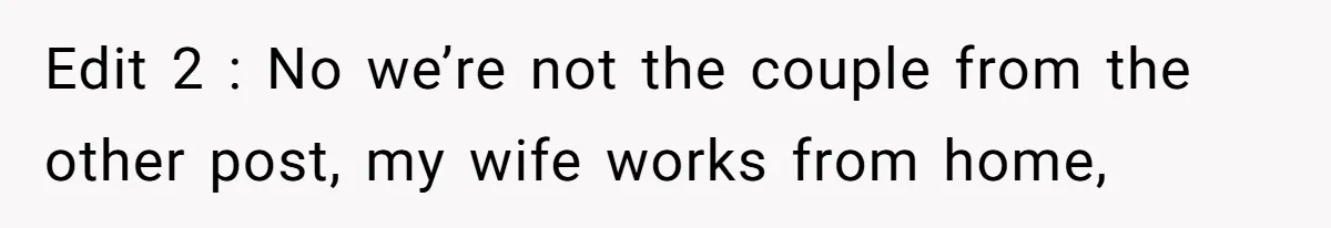 Edit 2 : No we’re not the couple from the other post, my wife works from home,