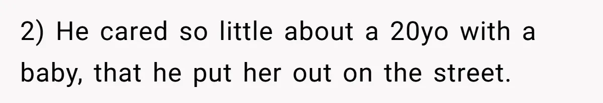 2) He cared so little about a 20yo with a baby, that he put her out on the street.