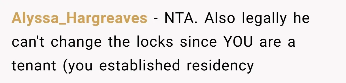 Alyssa_Hargreaves − NTA. Also legally he can't change the locks since YOU are a tenant (you established residency