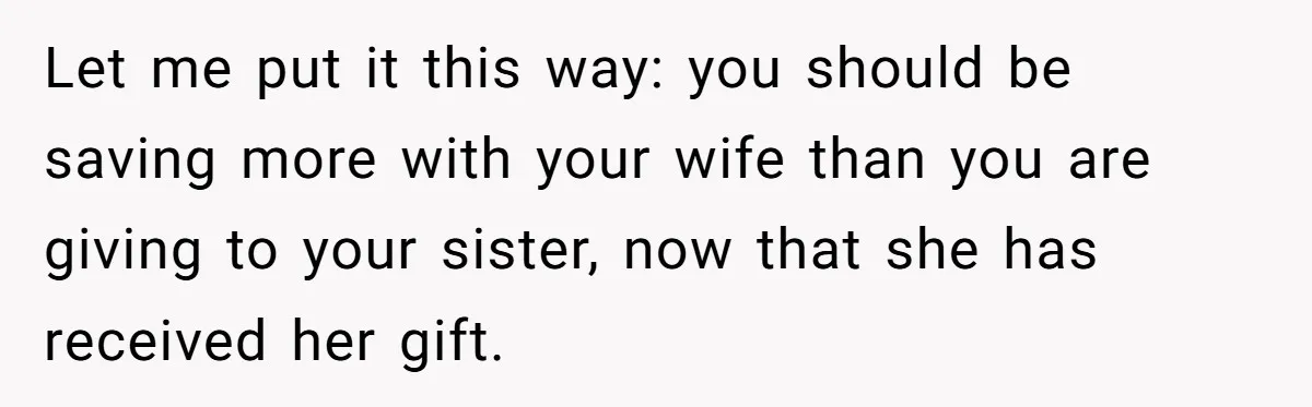 Let me put it this way: you should be saving more with your wife than you are giving to your sister, now that she has received her gift.