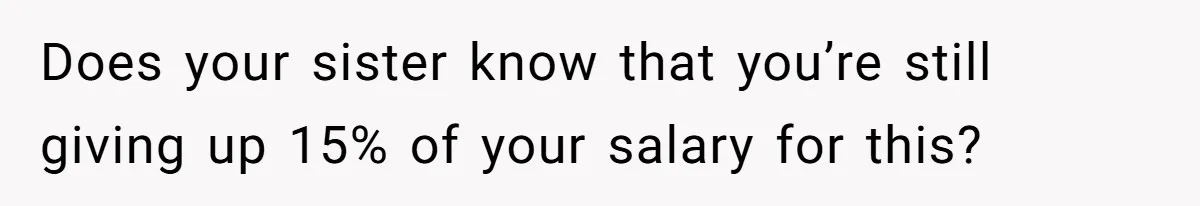 Does your sister know that you’re still giving up 15% of your salary for this?