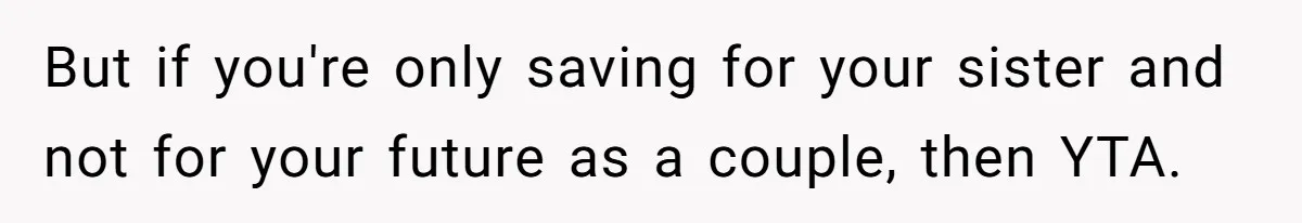 But if you're only saving for your sister and not for your future as a couple, then YTA.