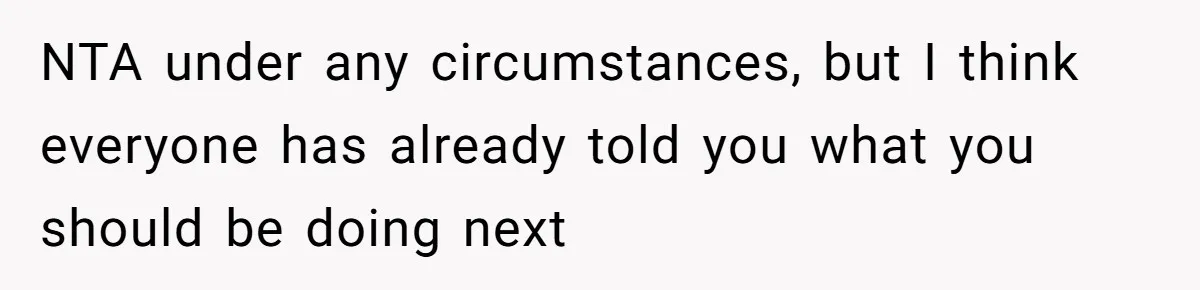 NTA under any circumstances, but I think everyone has already told you what you should be doing next