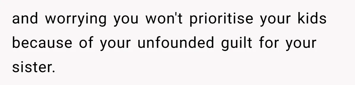 and worrying you won't prioritise your kids because of your unfounded guilt for your sister.
