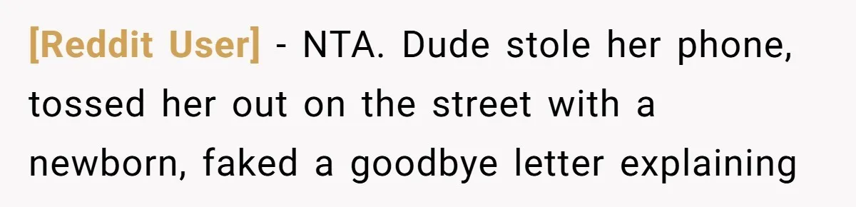 [Reddit User] − NTA. Dude stole her phone, tossed her out on the street with a newborn, faked a goodbye letter explaining