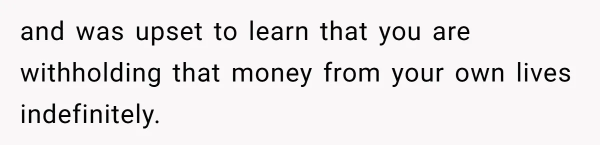 and was upset to learn that you are withholding that money from your own lives indefinitely.