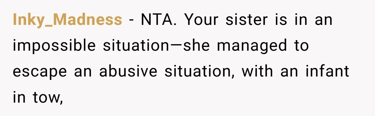 Inky_Madness − NTA. Your sister is in an impossible situation—she managed to escape an abusive situation, with an infant in tow,