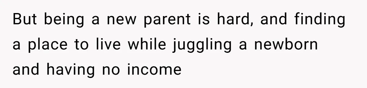 But being a new parent is hard, and finding a place to live while juggling a newborn and having no income