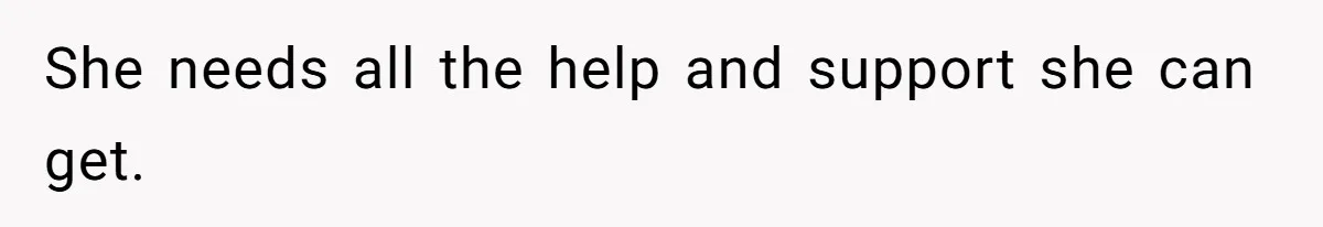 She needs all the help and support she can get.