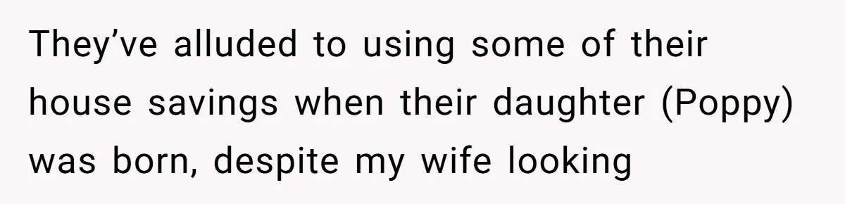 They’ve alluded to using some of their house savings when their daughter (Poppy) was born, despite my wife looking